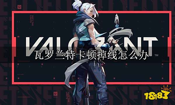瓦罗兰特卡顿掉线怎么办 频繁卡顿问题解决方法