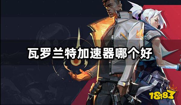 瓦罗兰特加速器哪个好 好用的加速器推荐