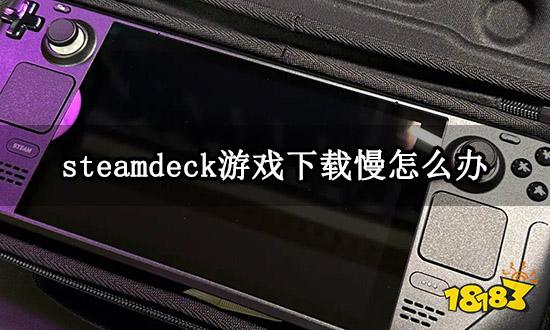 steamdeck游戏下载慢怎么办 满速下载教程分享