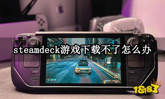 steamdeck游戏下载不了怎么办 游戏下载失败解决方法