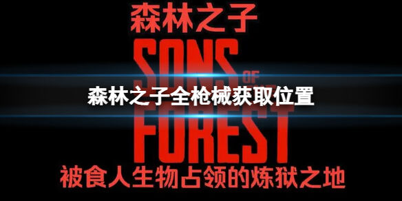 森林之子武器装备在哪刷新 SonsOfTheForest森林2全枪械获取位置