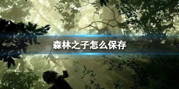 森林之子怎么保存 SonsOfTheForest游戏进度保存方法分享