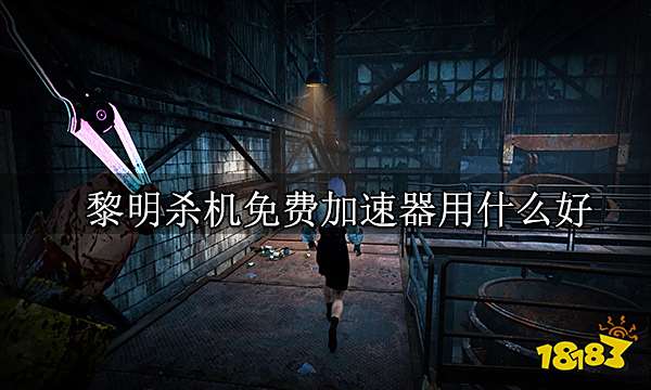 黎明杀机免费加速器用什么好 免费加速器推荐一览