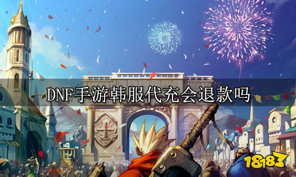 DNF手游韩服代充会退款吗 韩服代充售后详情