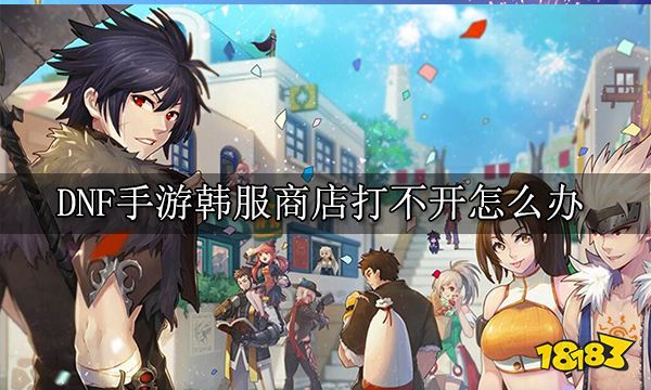 DNF手游韩服商店打不开怎么办 DNF韩服商店打开方法