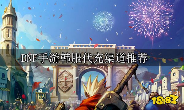 DNF手游韩服代充渠道推荐 DNF韩服代充平台推荐
