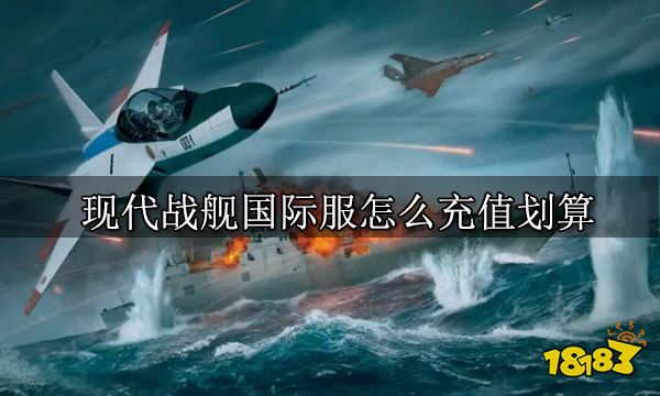 现代战舰国际服怎么充值划算 现代战舰国际服充值介绍