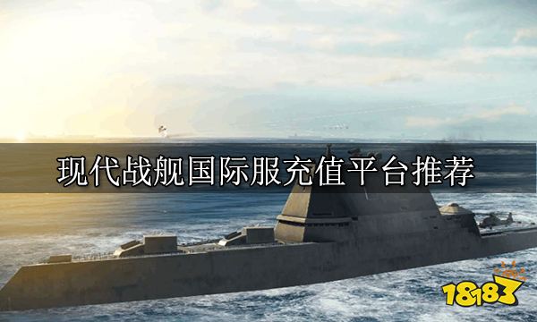 现代战舰国际服充值平台推荐 现代战舰国际服充值平台推荐