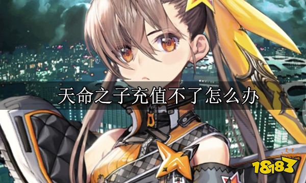 天命之子充值不了怎么办 充值不了解决方法