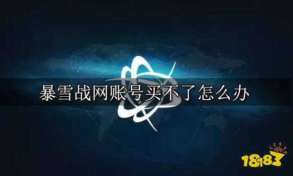 暴雪战网账号买不了怎么办 暴雪战网账号购买方法
