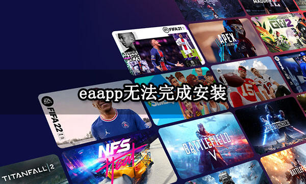 eaapp无法安装完成怎么回事 安装失败解决方法