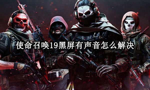 使命召唤19黑屏有声音怎么解决 游戏黑屏卡住解决方法