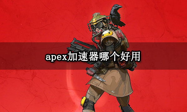 apex加速器哪个好用 靠谱好用的加速器分享