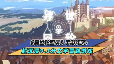 《异世轮回录》手游评测：超沉浸的9.3分文字冒险游戏