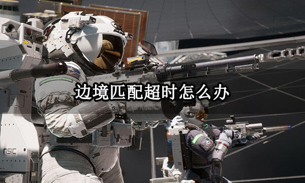 边境匹配超时怎么办 匹配时间太长解决方法