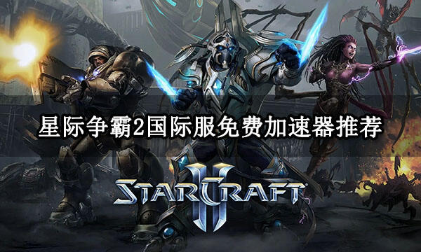 星际争霸2国际服免费加速器推荐 好用的国际服加速器分享