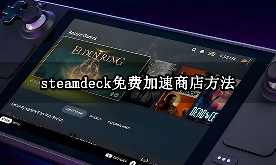 steamdeck免费加速商店方法 好用的掌机加速器推荐