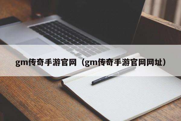 gm传奇手游官网(gm传奇手游官网网址)