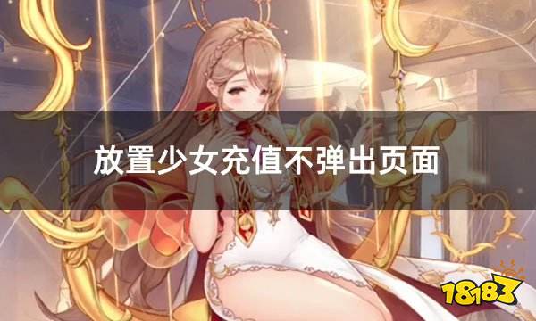 放置少女充值不弹出页面怎么办 放置少女充值详细过程教学