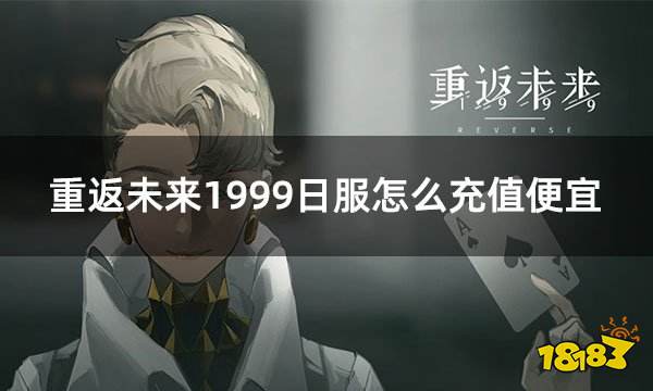 重返未来1999日服怎么充值便宜 日服游戏折扣充值方法介绍