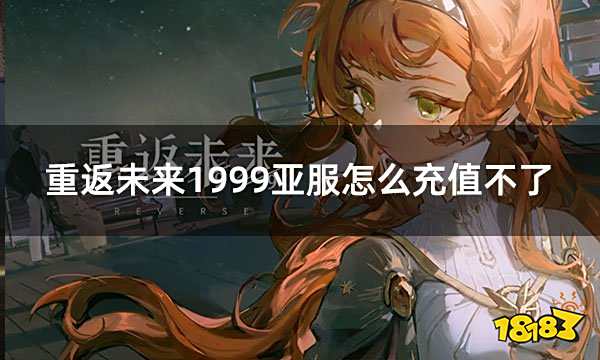 重返未来1999亚服怎么充值不了 亚服游戏充值界面问题解决办法