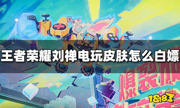 王者荣耀刘禅电玩爆裂旋风皮肤怎么白嫖 刘禅电玩爆裂旋风皮肤免费获得方法