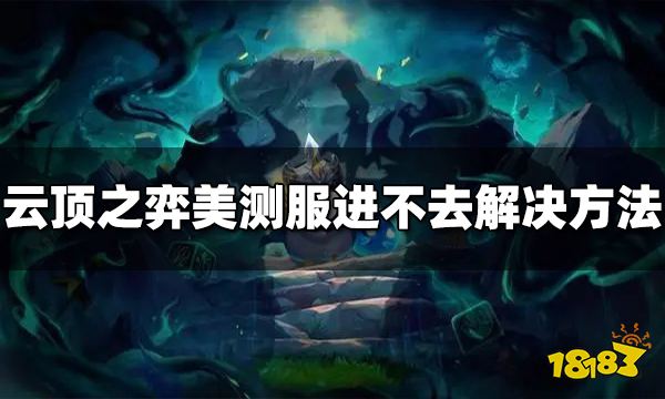 云顶之弈pbe美测服进不去怎么办  pbe美测服进不去解决方法