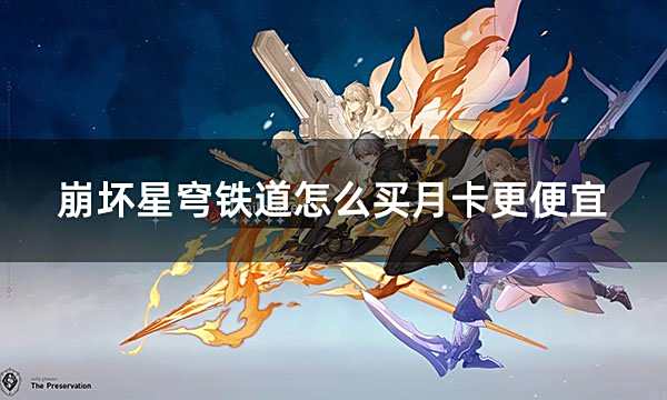 崩壞星穹鐵道怎么買月卡更便宜 海外手游月卡便宜購買渠道推薦