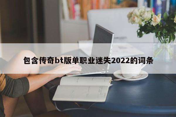 包含传奇bt版单职业迷失2022的词条