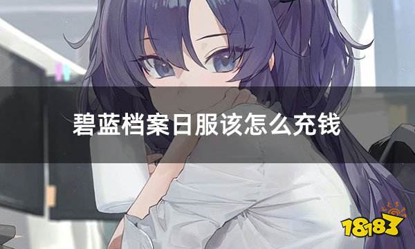 碧蓝档案日服该怎么充钱 日服游戏充钱便捷攻略分享