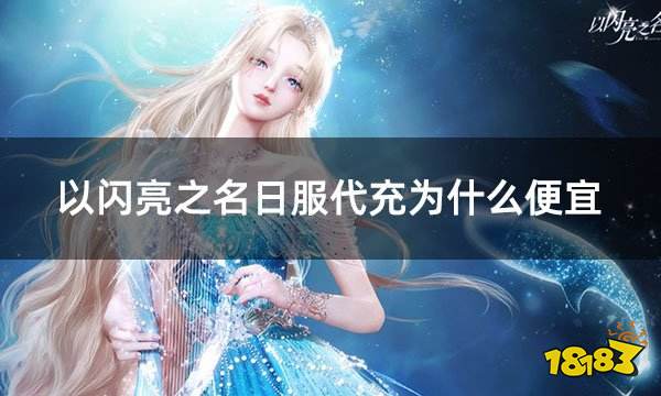 以闪亮之名日服代充为什么便宜 日服游戏代充平台介绍