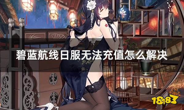 碧蓝航线日服无法充值怎么解决 日服游戏充值问题解答