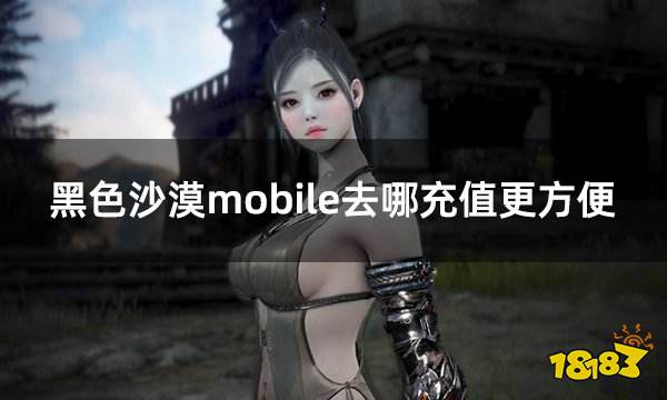 黑色沙漠mobile去哪充值更方便 外服游戏便捷充值平台分享