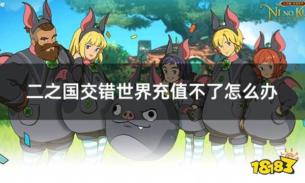 二之国交错世界充值不了怎么办 港服充值失败最佳解决方法