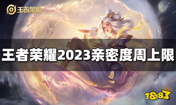 王者荣耀亲密度周上限是多少 2023最新亲密度上限表