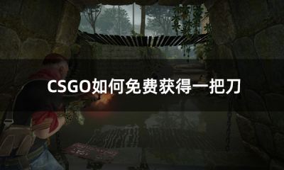 CSGO如何免费获得一把刀 csgo怎么免费获得刀方法