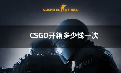 CSGO开箱多少钱一次 csgo成本最低的开箱方法