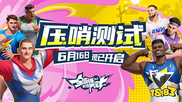 《全明星街球派对》压哨测试进入倒计时，冲刺公测领取海量福利