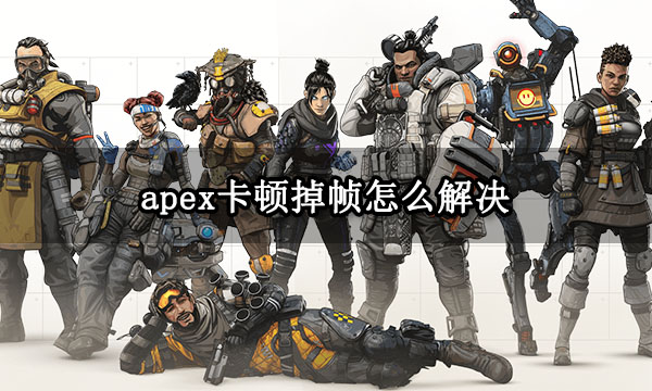 apex卡顿掉帧怎么解决 掉帧严重解决方法