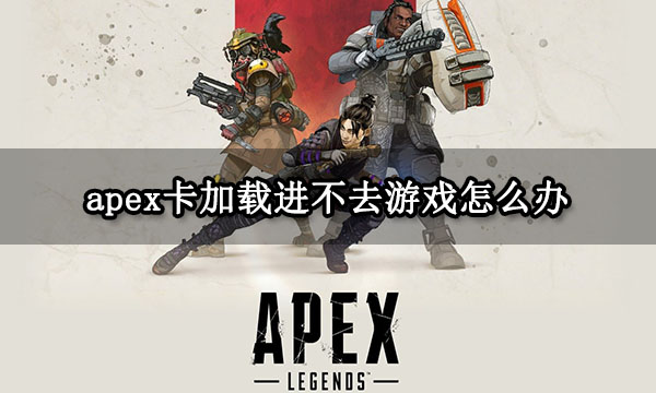 apex卡加载进不去游戏怎么办 一直卡在加载页面解决方法