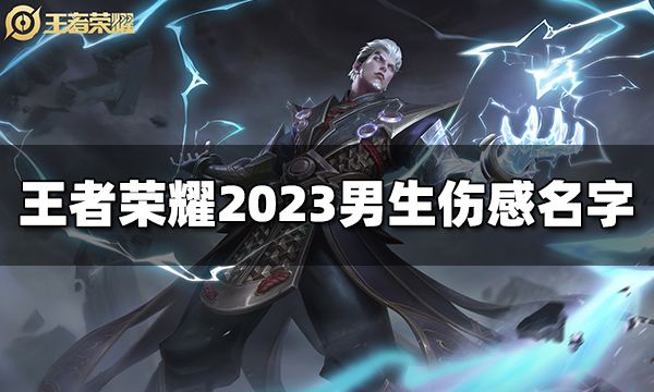 王者荣耀男生伤感名字有哪些 2023男生伤感名字大全