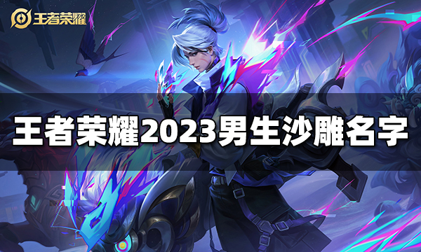 王者荣耀男生沙雕名字有哪些 2023男生沙雕名字