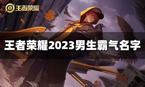 王者荣耀男生霸气名字有哪些 2023男生霸气名字