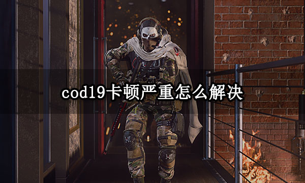 cod19卡顿严重怎么解决 cod19卡顿无法游戏问题解决方法