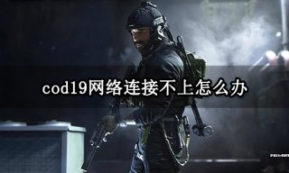 cod19网络连接不上怎么办 稳定登录游戏方法分享