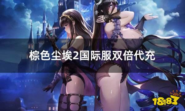 棕色尘埃2国际服双倍代充 不吞首充的国际服代充方法