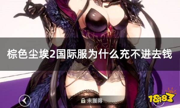 棕色尘埃2国际服为什么充不进去钱 国际服无法充钱怎么办