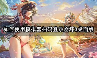 如何使用模拟器扫码登录崩坏3桌面版 MuMu模拟器截屏登录功能使用方法