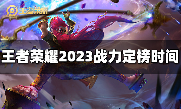 王者荣耀战力什么时候定榜 2023战力定榜时间