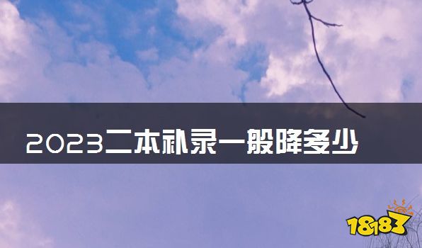 2023二本补录一般降多少分 被录取几率大吗